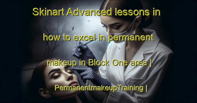 Skinart Advanced lessons in how to excel in permanent makeup in Block One area | PermanentmakeupTraining | PermanentmakeupClasses | SkinartTraining-Pakistan